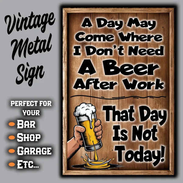 A Day May Come When I Don't Need A Beer After Work. That Day Is Not Today!